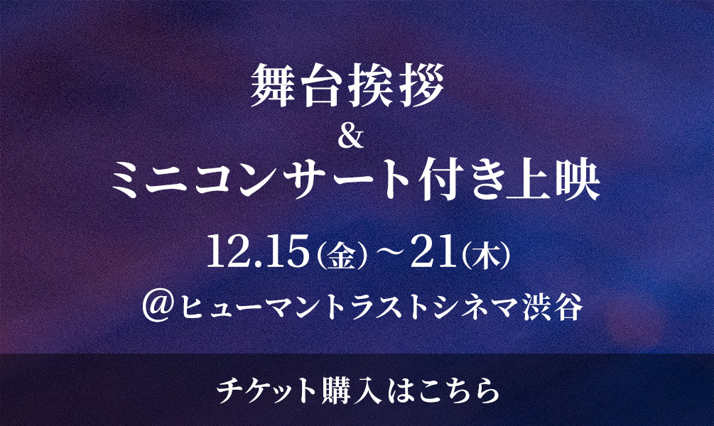 舞台挨拶 & ミニコンサート付き上映　12.15（金）～21（木） @ ヒューマントラストシネマ渋谷　チケット購入はこちら